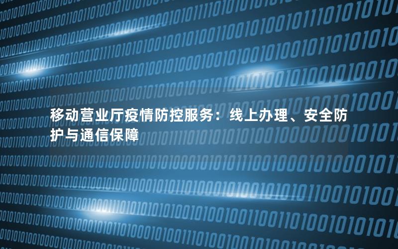 移动营业厅疫情防控服务：线上办理、安全防护与通信保障