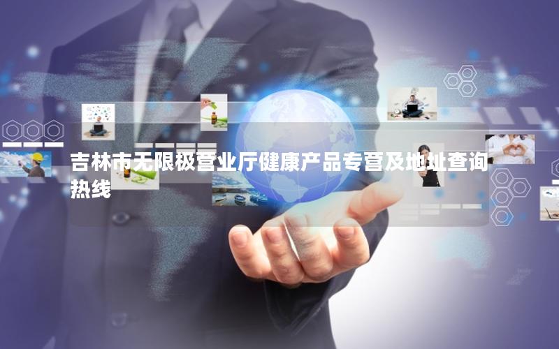 吉林市无限极营业厅健康产品专营及地址查询热线