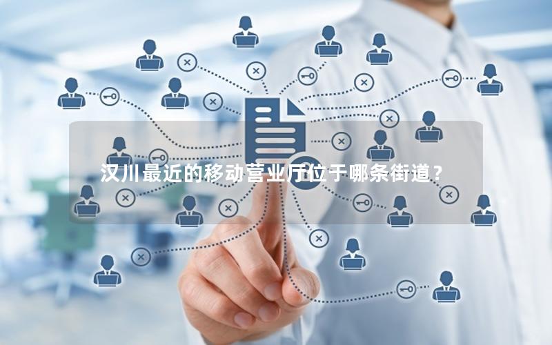 汉川最近的移动营业厅位于哪条街道？