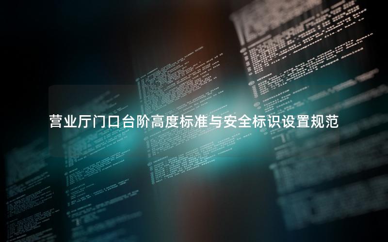 营业厅门口台阶高度标准与安全标识设置规范