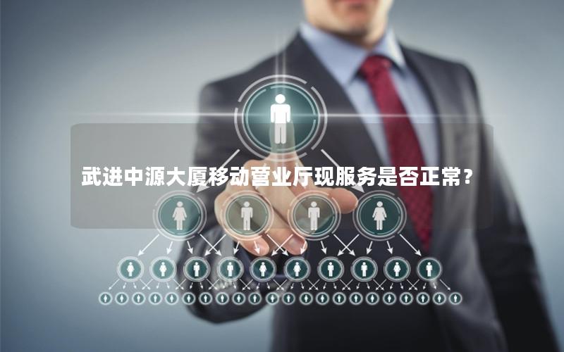 武进中源大厦移动营业厅现服务是否正常？