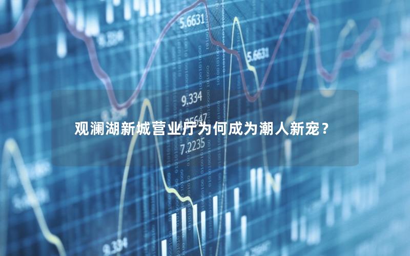 观澜湖新城营业厅为何成为潮人新宠？