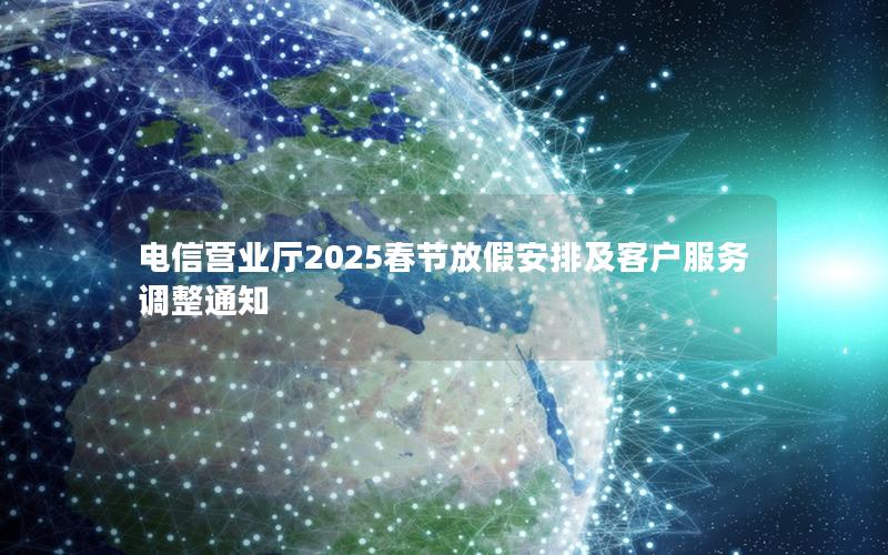 电信营业厅2025春节放假安排及客户服务调整通知