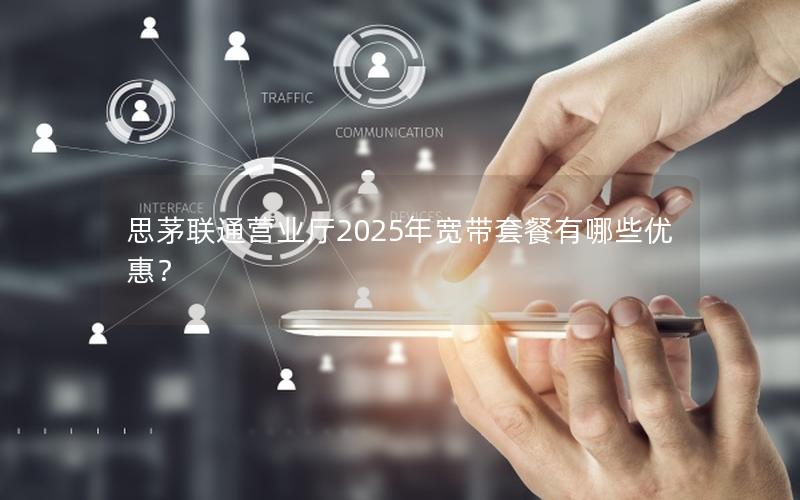 思茅联通营业厅2025年宽带套餐有哪些优惠？