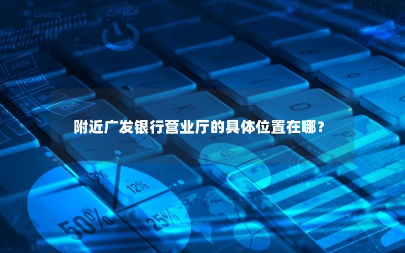 附近广发银行营业厅的具体位置在哪？