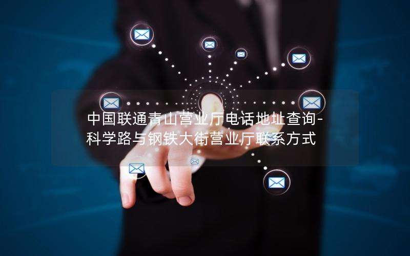 中国联通青山营业厅电话地址查询-科学路与钢铁大街营业厅联系方式