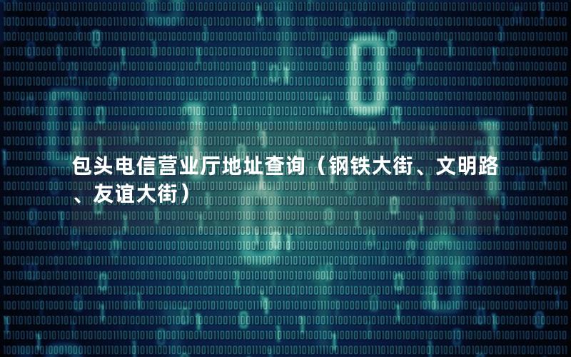 包头电信营业厅地址查询（钢铁大街、文明路、友谊大街）