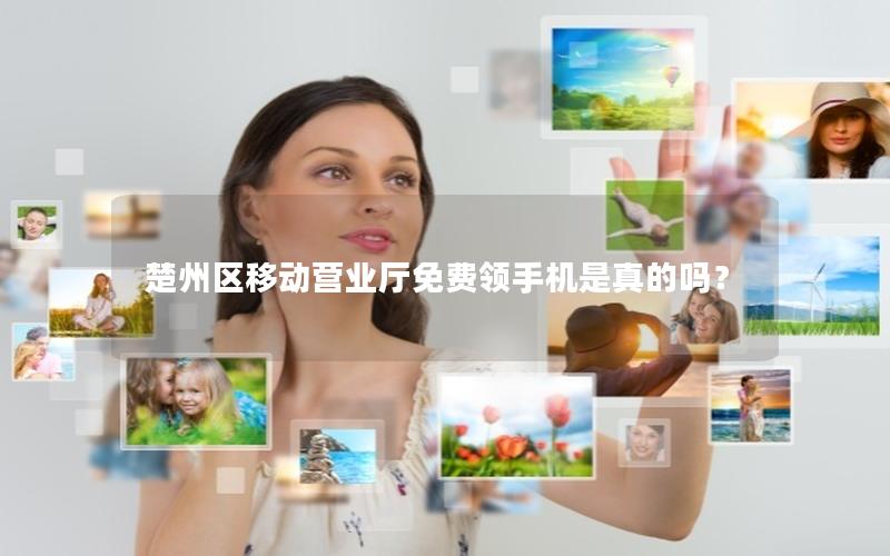 楚州区移动营业厅免费领手机是真的吗？
