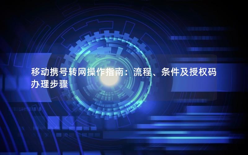 移动携号转网操作指南：流程、条件及授权码办理步骤