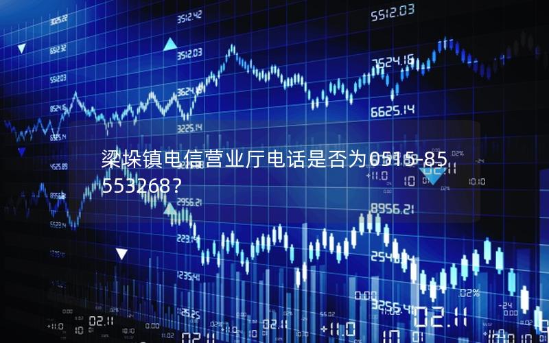 梁垛镇电信营业厅电话是否为0515-85553268？
