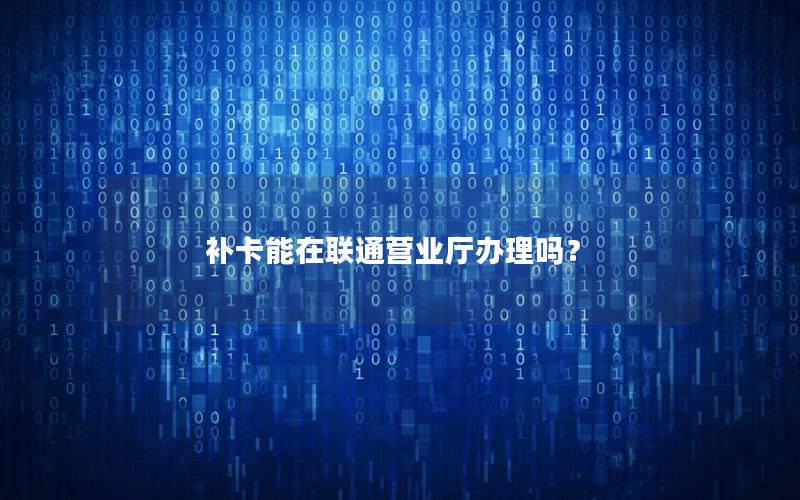 补卡能在联通营业厅办理吗？