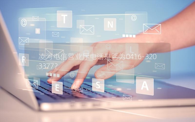 凌河电信营业厅电话是否为0416-3203377？
