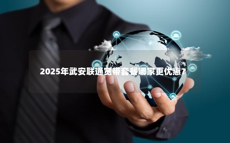 2025年武安联通宽带套餐哪家更优惠？