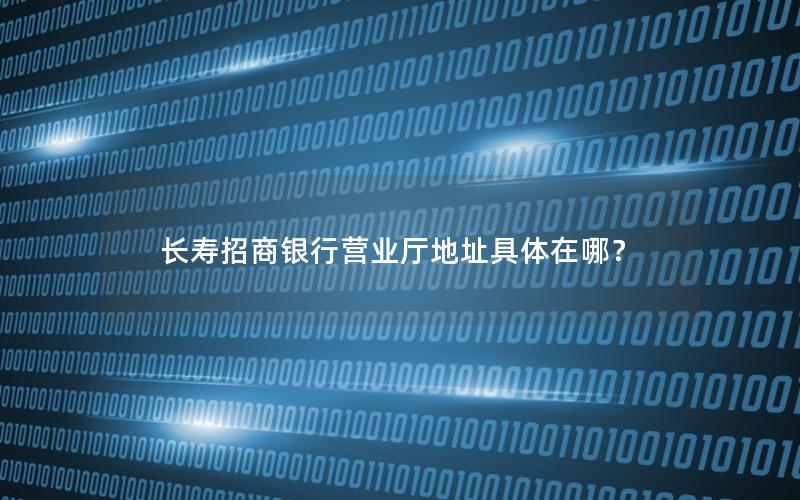 长寿招商银行营业厅地址具体在哪？