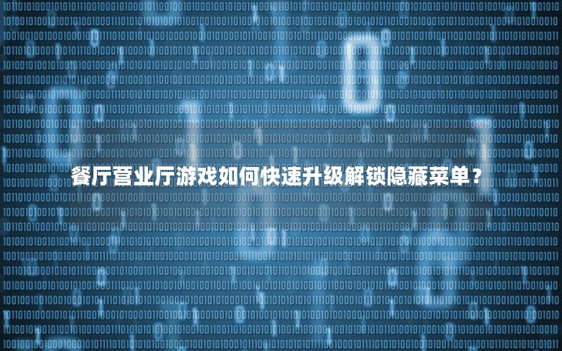 餐厅营业厅游戏如何快速升级解锁隐藏菜单？
