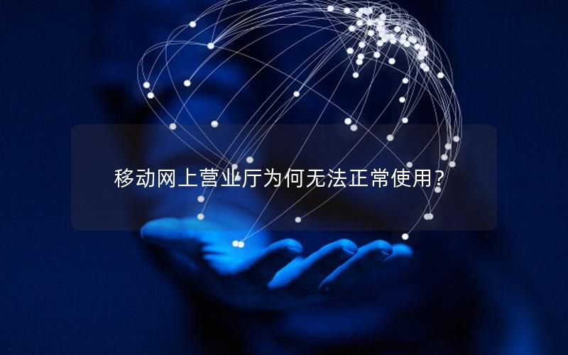 移动网上营业厅为何无法正常使用？