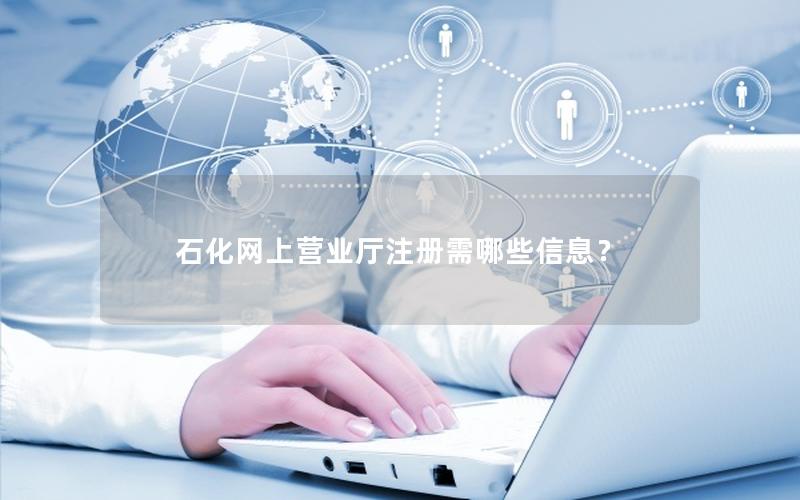石化网上营业厅注册需哪些信息？