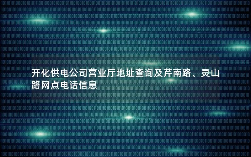 开化供电公司营业厅地址查询及芹南路、灵山路网点电话信息