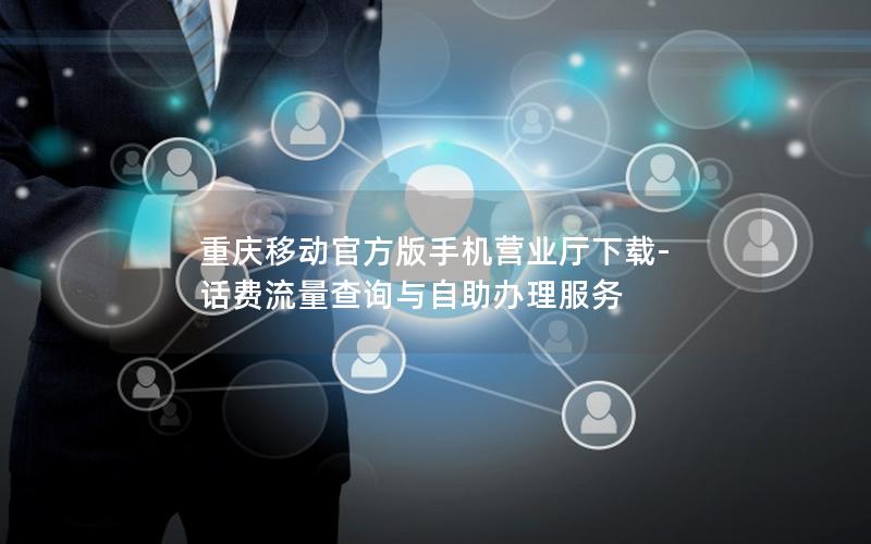 重庆移动官方版手机营业厅下载-话费流量查询与自助办理服务