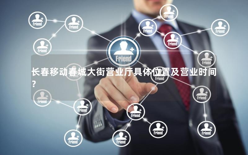 长春移动春城大街营业厅具体位置及营业时间？