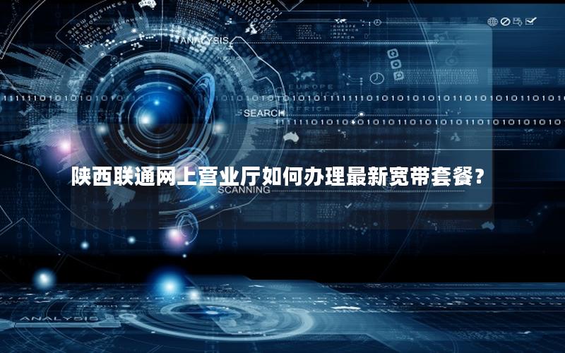 陕西联通网上营业厅如何办理最新宽带套餐？