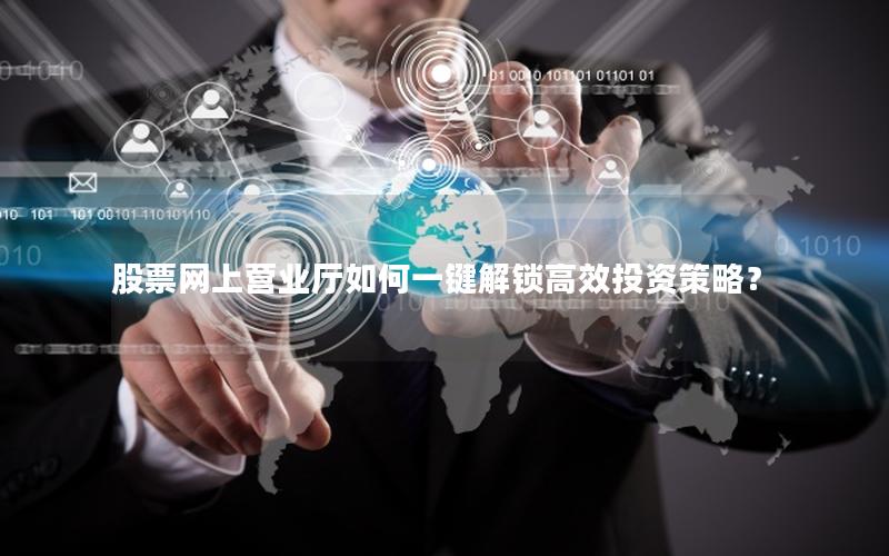 股票网上营业厅如何一键解锁高效投资策略？