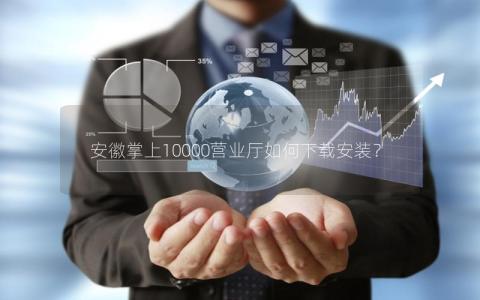 安徽掌上10000营业厅如何下载安装？
