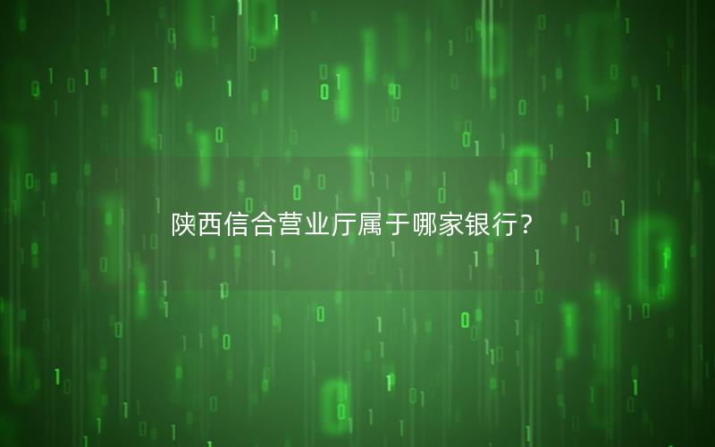 陕西信合营业厅属于哪家银行？