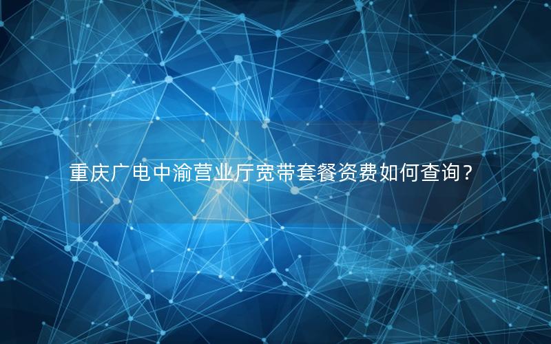 重庆广电中渝营业厅宽带套餐资费如何查询？