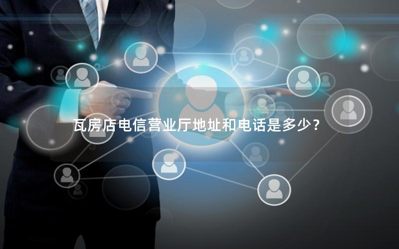 瓦房店电信营业厅地址和电话是多少？
