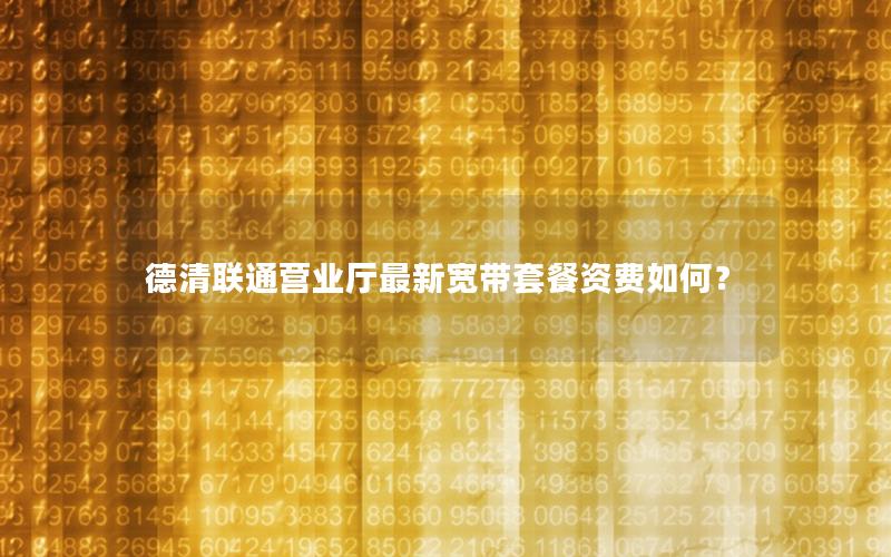 德清联通营业厅最新宽带套餐资费如何？