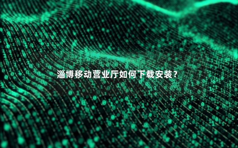 淄博移动营业厅如何下载安装？