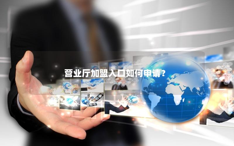 营业厅加盟入口如何申请？