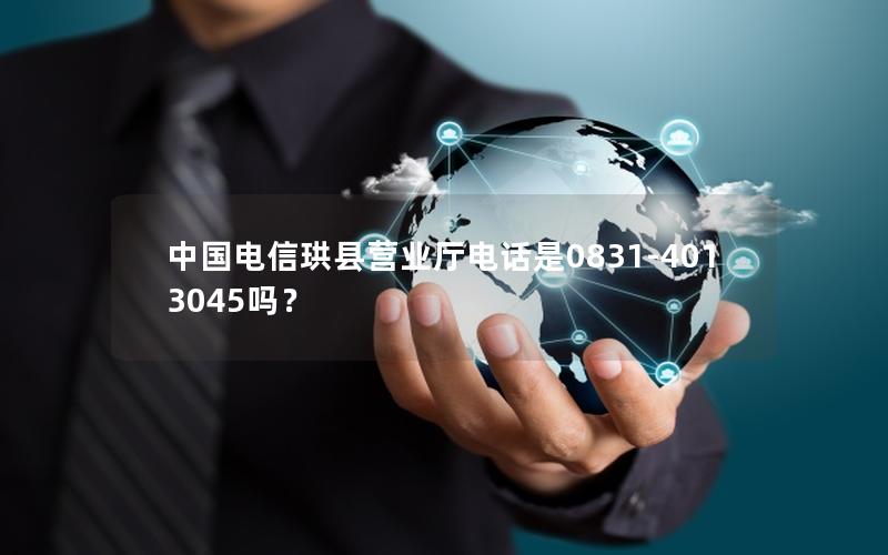 中国电信珙县营业厅电话是0831-4013045吗？