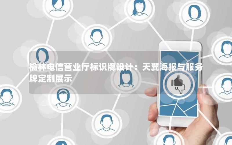 榆林电信营业厅标识牌设计：天翼海报与服务牌定制展示