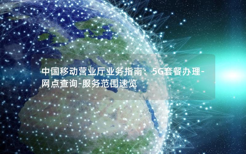 中国移动营业厅业务指南：5G套餐办理-网点查询-服务范围速览