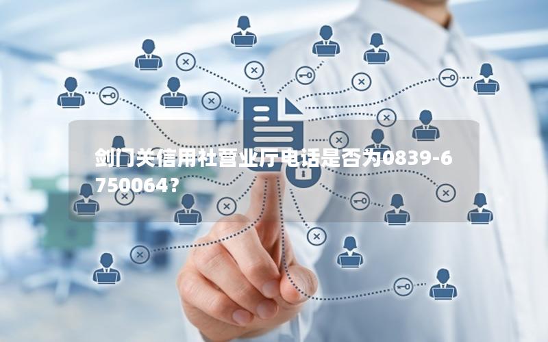 剑门关信用社营业厅电话是否为0839-6750064？