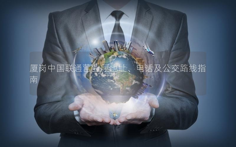 厦岗中国联通营业厅地址、电话及公交路线指南