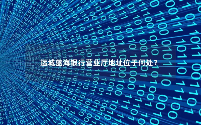 运城蓝海银行营业厅地址位于何处？