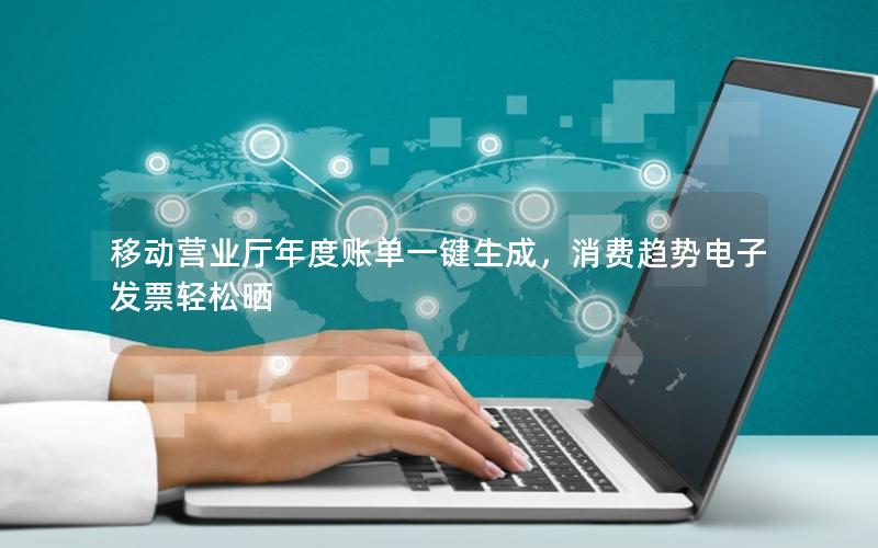 移动营业厅年度账单一键生成，消费趋势电子发票轻松晒