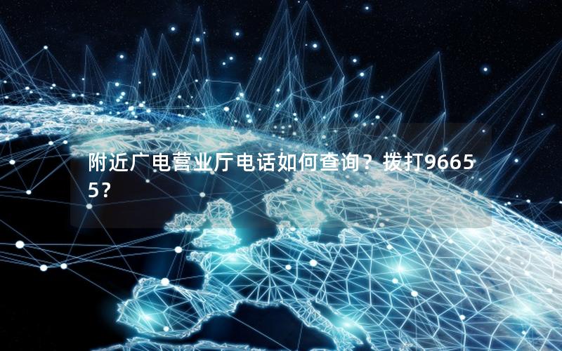 附近广电营业厅电话如何查询？拨打96655？