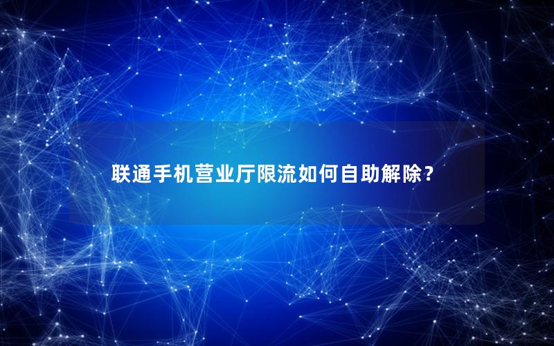 联通手机营业厅限流如何自助解除？