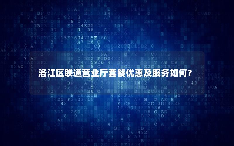 洛江区联通营业厅套餐优惠及服务如何？