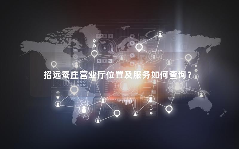招远蚕庄营业厅位置及服务如何查询？