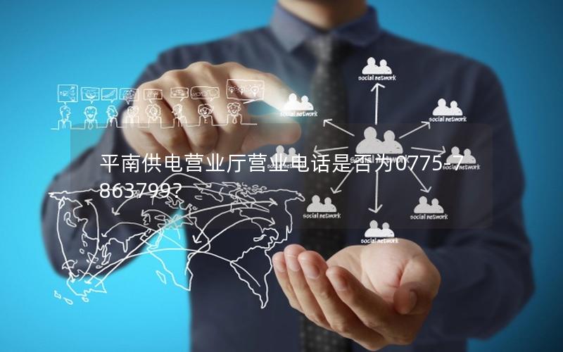 平南供电营业厅营业电话是否为0775-7863799？