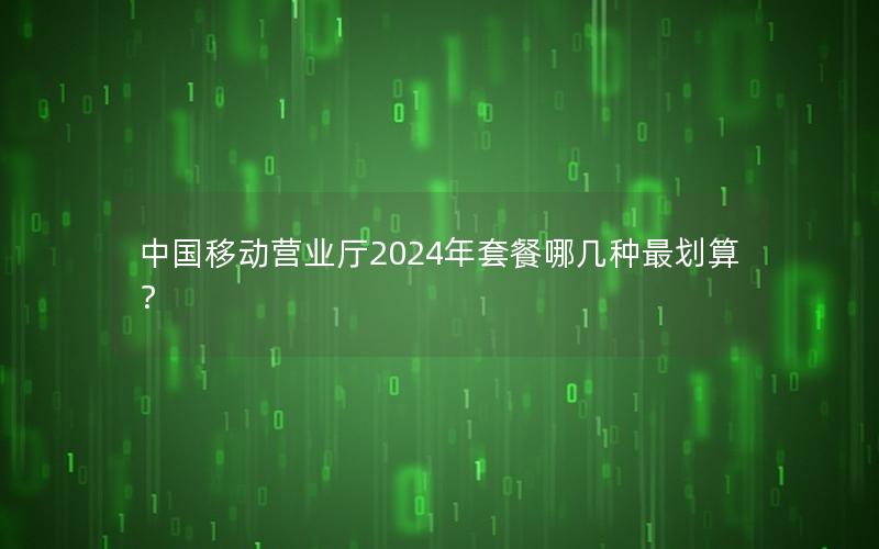 中国移动营业厅2024年套餐哪几种最划算？