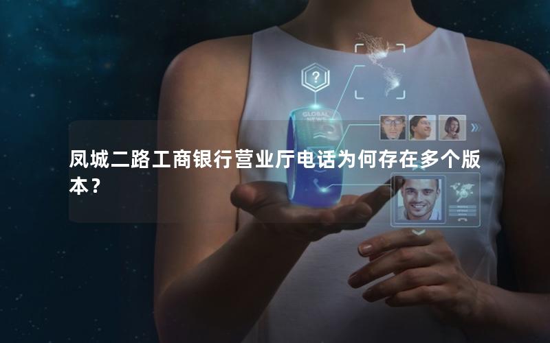 凤城二路工商银行营业厅电话为何存在多个版本？