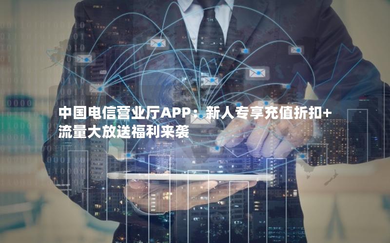 中国电信营业厅APP：新人专享充值折扣+流量大放送福利来袭