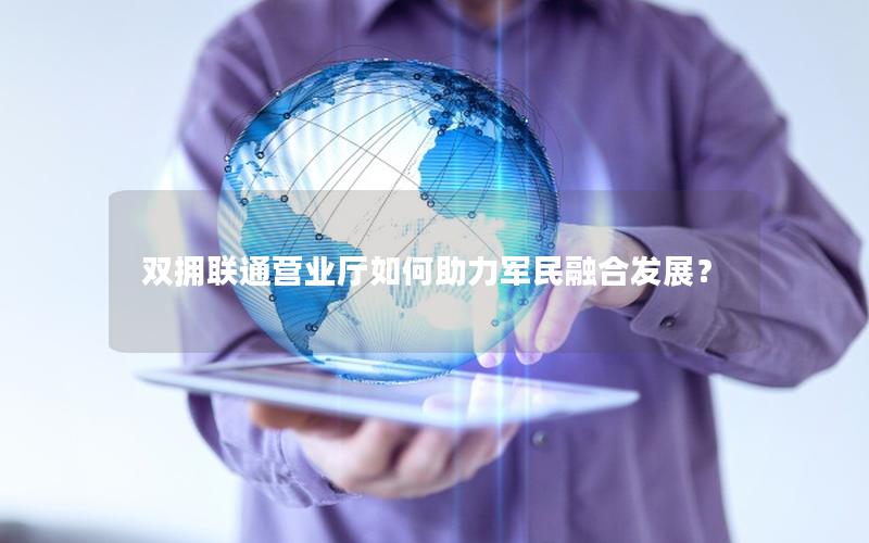 双拥联通营业厅如何助力军民融合发展？