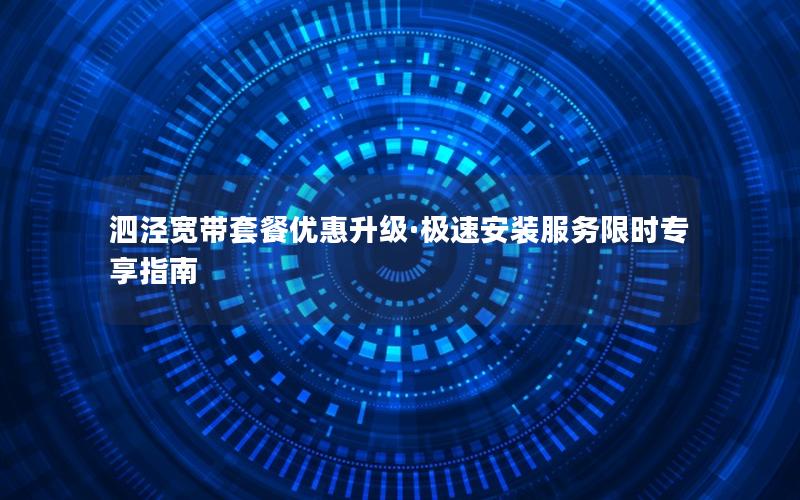 泗泾宽带套餐优惠升级·极速安装服务限时专享指南